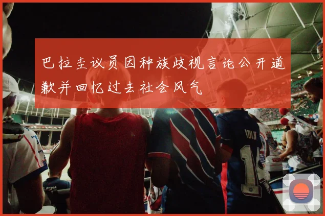 巴拉圭议员因种族歧视言论公开道歉并回忆过去社会风气