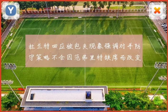 杜兰特回应被包夹现象强调对手防守策略不会因范弗里特缺席而改变
