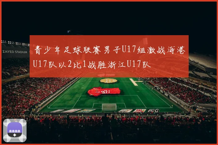 青少年足球联赛男子U17组激战海港U17队以2比1战胜浙江U17队