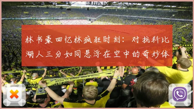 林书豪回忆林疯狂时刻：对抗科比湖人三分如同悬浮在空中的奇妙体验