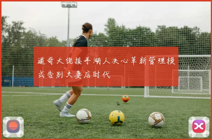 道奇大佬接手湖人决心革新管理模式告别夫妻店时代