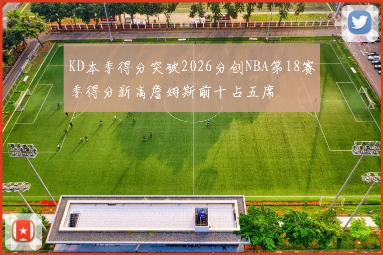 KD本季得分突破2026分创NBA第18赛季得分新高詹姆斯前十占五席