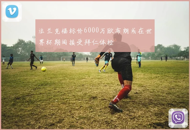 法兰克福标价6000万欧布朗或在世界杯期间接受拜仁体检