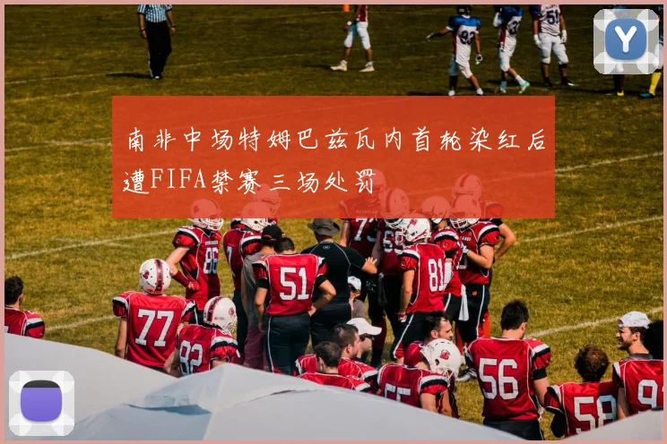 南非中场特姆巴兹瓦内首轮染红后遭FIFA禁赛三场处罚