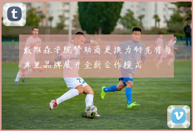 戴维森学院赞助商更换为耐克将与库里品牌展开全新合作模式