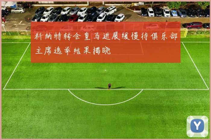 科纳特转会皇马进展缓慢待俱乐部主席选举结果揭晓