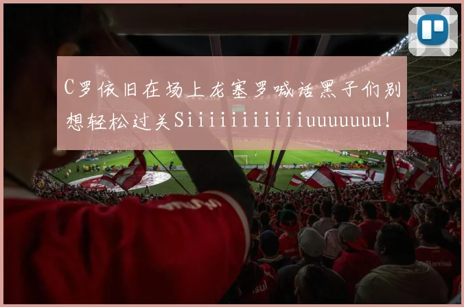 C罗依旧在场上龙塞罗喊话黑子们别想轻松过关Siiiiiiiiiiiuuuuuuu！