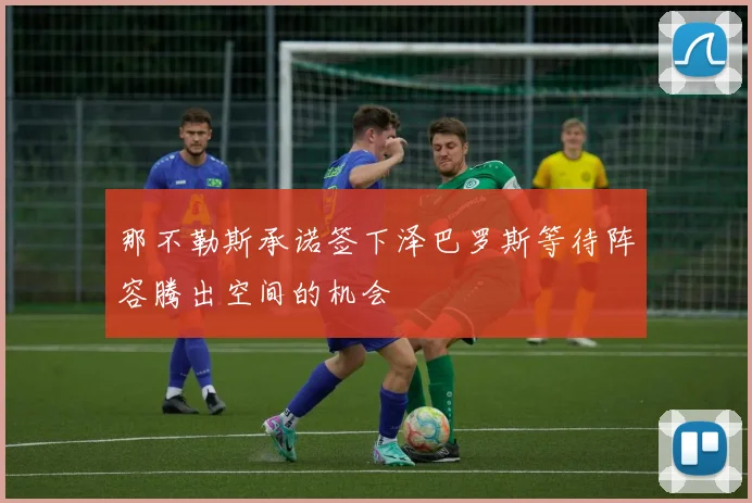 那不勒斯承诺签下泽巴罗斯等待阵容腾出空间的机会