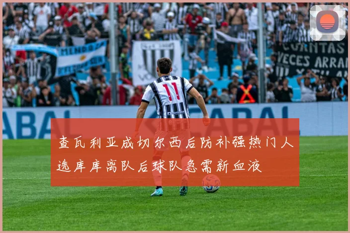 查瓦利亚成切尔西后防补强热门人选库库离队后球队急需新血液