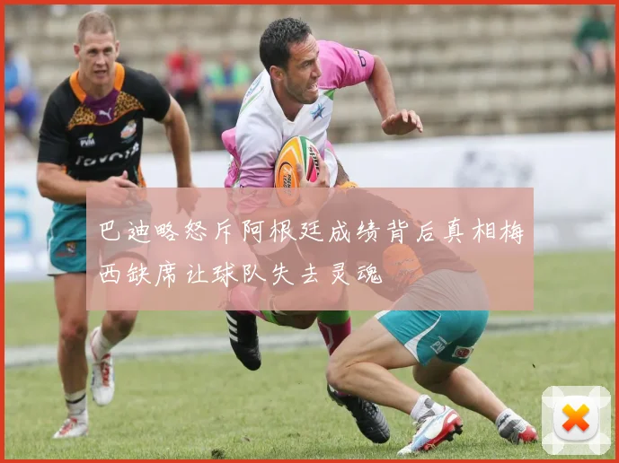 巴迪略怒斥阿根廷成绩背后真相梅西缺席让球队失去灵魂