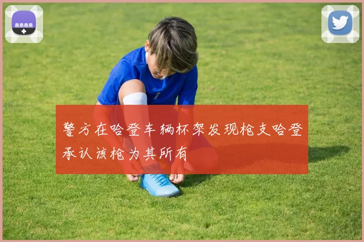 警方在哈登车辆杯架发现枪支哈登承认该枪为其所有