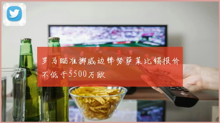 罗马瞄准挪威边锋努萨莱比锡报价不低于5500万欧